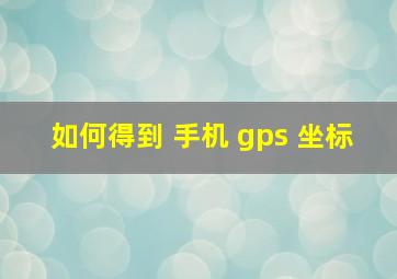 如何得到 手机 gps 坐标